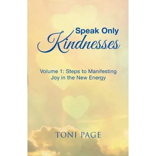 Speak Only Kindnesses: Steps to Manifesting Joy in the New Energy - Paperback