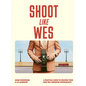 Shoot Like Wes: A Practical Guide to Creating Your Own Wes Anderson Photography - Paperback