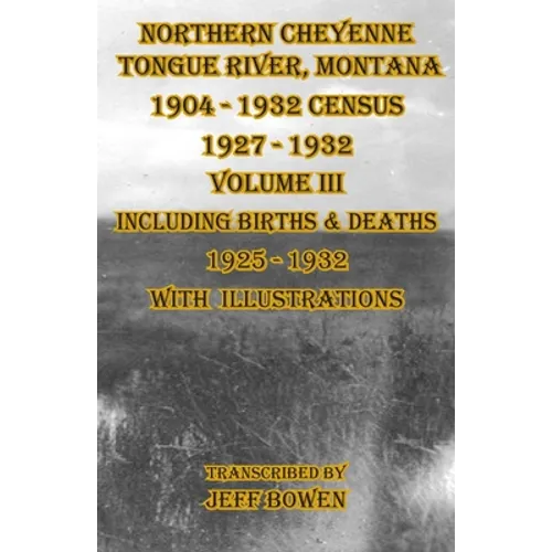 Northern Cheyenne Tongue River, Montana 1904 - 1932 Census 1927-1932 Volume III: Including Births & Deaths 1925-1932 With Illustrations - Paperback