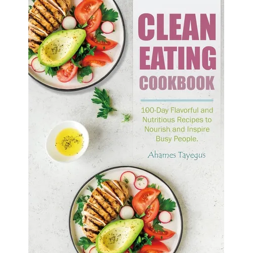 Clean Eating Cookbook: 100-Day Flavorful and Nutritious Recipes to Nourish and Inspire Busy People. - Paperback