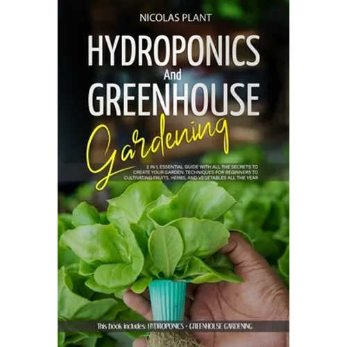 Hydroponics and Greenhouse Gardening: 2 in 1, Essential Guide with all the Secrets to Create Your Garden. Techniques for Beginners to Cultivating Frui - Paperback