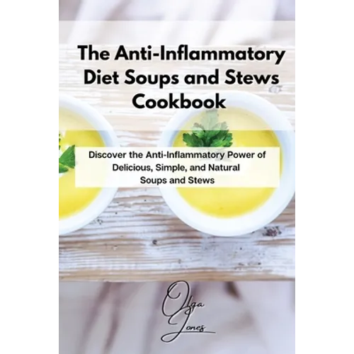 The Anti-Inflammatory Diet Soups and Stews Cookbook: Discover the Anti-Inflammatory Power of Delicious, Simple, and Natural Soups and Stews - Paperback