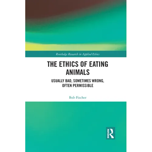 The Ethics of Eating Animals: Usually Bad, Sometimes Wrong, Often Permissible - Paperback