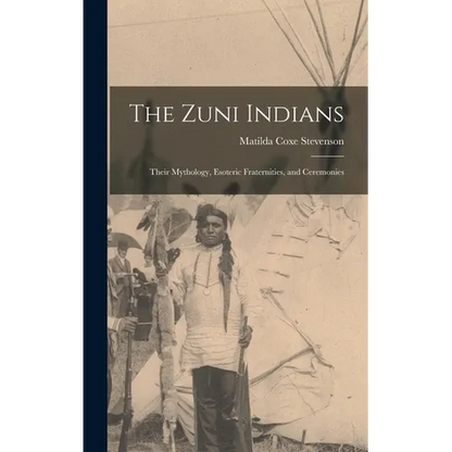 The Zuni Indians: Their Mythology, Esoteric Fraternities, and Ceremonies - Hardcover