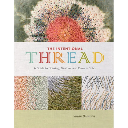 The Intentional Thread: A Guide to Drawing, Gesture, and Color in Stitch - Hardcover