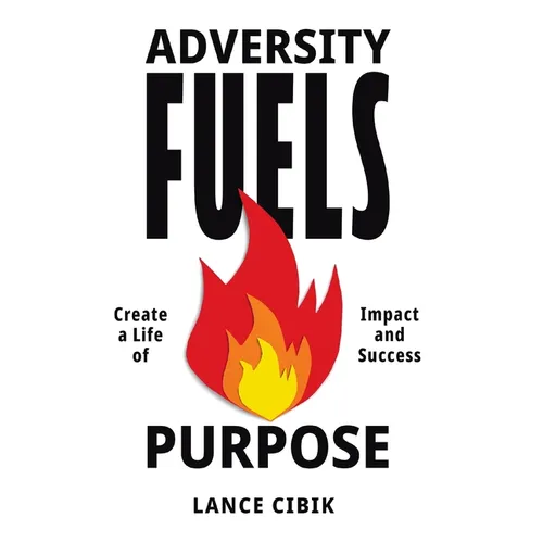 Adversity Fuels Purpose: Create a Life of Impact and Success - Hardcover