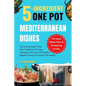 5-ingredient One Pot Mediterranean Dishes: The Everything in One Pan Cookbook for Easy Cooking, with Over 20 Simple Mediterranean Diet Recipes and 14- - Paperback