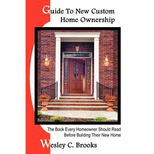 Guide To New Custom Home Ownership: The Book Every Homeowner Should Read Before Building Their New Home - Paperback