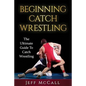 Catch Wrestling: The Ultimate Guide To Beginning Catch Wrestling - Paperback