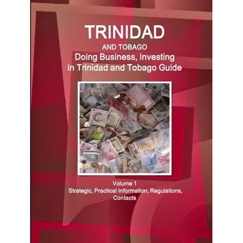 Trinidad and Tobago: Doing Business, Investing in Trinidad and Tobago Guide Volume 1 Strategic, Practical Information, Regulations, Contact - Paperback
