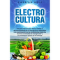Electrocultura: La guía fundamental para aprovechar la energía de la naturaleza, maximizar el rendimiento, aplicar técnicas avanzadas - Paperback