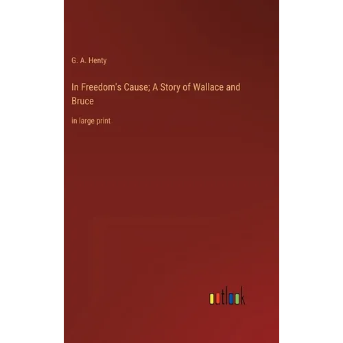 In Freedom's Cause; A Story of Wallace and Bruce: in large print - Hardcover