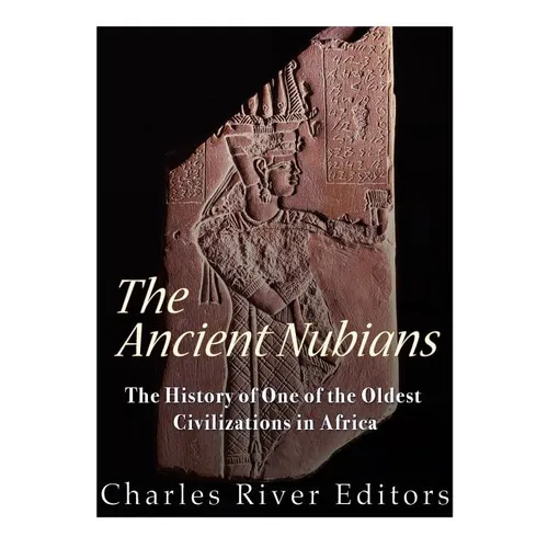 The Ancient Nubians: The History of One of the Oldest Civilizations in Africa - Paperback