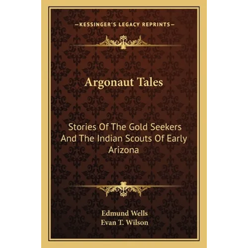 Argonaut Tales: Stories Of The Gold Seekers And The Indian Scouts Of Early Arizona - Paperback