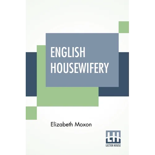 English Housewifery: Exemplified In Above Four Hundred And Fifty Receipts, Giving Directions In Most Parts Of Cookery - Paperback