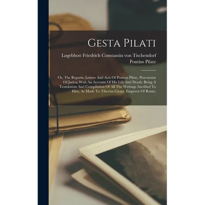 Gesta Pilati: Or, The Reports, Letters And Acts Of Pontius Pilate, Procurator Of Judea, With An Account Of His Life And Death: Being - Hardcover