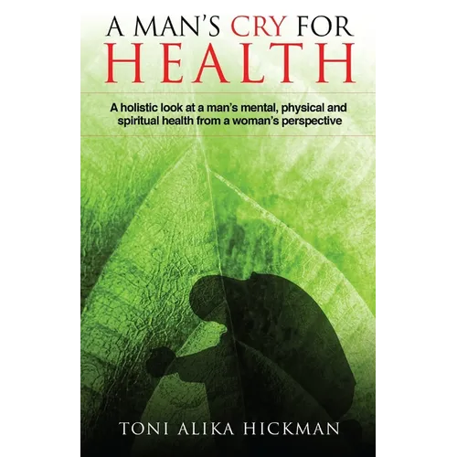 A Man's Cry For Health: A holistic look at a man's mental, physical, and spiritual health from a woman's perspective - Paperback
