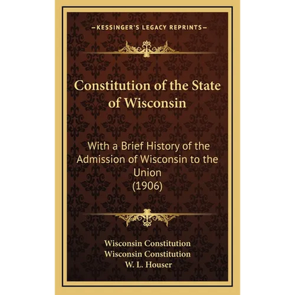 Constitution of the State of Wisconsin: With a Brief History of the Admission of Wisconsin to the Union (1906) - Hardcover