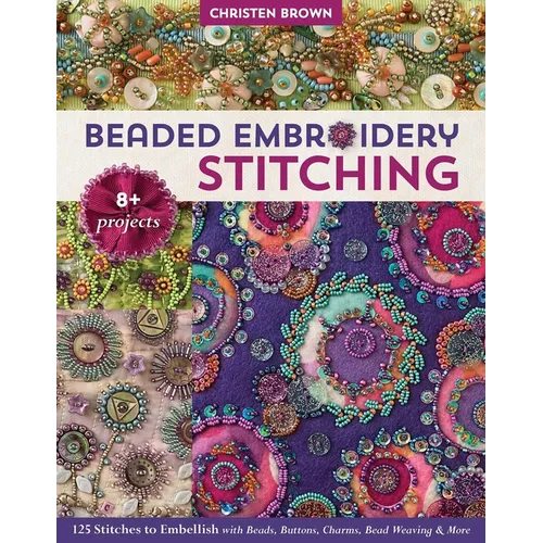 Beaded Embroidery Stitching: 125 Stitches to Embellish with Beads, Buttons, Charms, Bead Weaving & More; 8+ Projects - Paperback