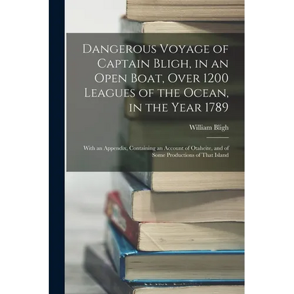 Dangerous Voyage of Captain Bligh, in an Open Boat, Over 1200 Leagues of the Ocean, in the Year 1789: With an Appendix, Containing an Account of Otahe - Paperback