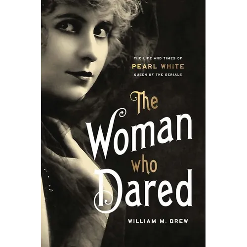 The Woman Who Dared: The Life and Times of Pearl White, Queen of the Serials - Hardcover