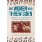 The Women Who Threw Corn: Witchcraft and Inquisition in Sixteenth-Century Mexico - Hardcover