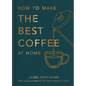 How to Make the Best Coffee at Home - Hardcover