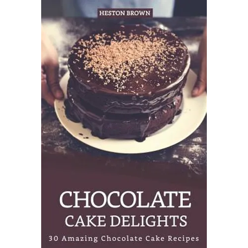 Chocolate Cake Delights: 30 Amazing Chocolate Cake Recipes - Paperback