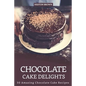 Chocolate Cake Delights: 30 Amazing Chocolate Cake Recipes - Paperback