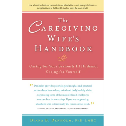 The Caregiving Wife's Handbook: Caring for Your Seriously Ill Husband, Caring for Yourself - Paperback