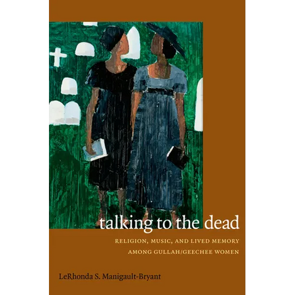 Talking to the Dead: Religion, Music, and Lived Memory among Gullah/Geechee Women - Paperback