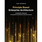 Principle Based Enterprise Architecture: A Systematic Approach to Enterprise Architecture and Governance - Paperback