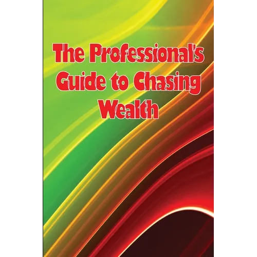 The Professional's Guide to Chasing Wealth: What You Should Understand Before Pursuing Wealth - Paperback