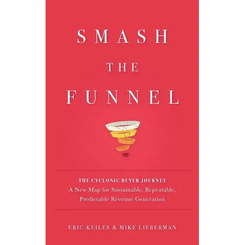 Smash the Funnel: The Cyclonic Buyer Journey--A New Map for Sustainable, Repeatable, Predictable Revenue Generation - Paperback