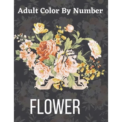 Adult Color By Number Flower: Garden Patterns and Botanical Floral Color By Numbers Designs of Relaxing Nature and Plants to Color - Paperback