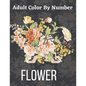 Adult Color By Number Flower: Garden Patterns and Botanical Floral Color By Numbers Designs of Relaxing Nature and Plants to Color - Paperback