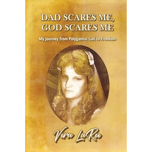 Dad Scares Me, God Scares Me: My Journey from Polygamist Cult to Freedom - Paperback