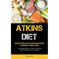 Atkins Diet: Atkins Diet Weight Loss Plan With Delicious Recipes To Permanently Change Yourself (The Ultimate Beginner's Guide And Step By Step Simple - Paperback