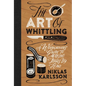 The Art of Whittling: A Woodcarver's Guide to Making Things by Hand - Hardcover