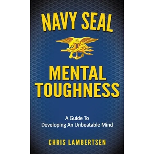 Navy SEAL Mental Toughness: A Guide To Developing An Unbeatable Mind - Hardcover