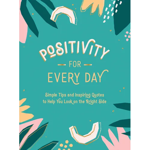 Positivity for Every Day: Simple Tips and Inspiring Quotes to Help You Look on the Bright Side - Hardcover
