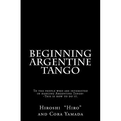 Beginning Argentine Tango: To the people who are interested in dancing Argentine Tango--This is how to do it - Paperback