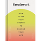 Breathwork: How to Use Your Breath to Change Your Life (Breathing Techniques for Anxiety Relief and Stress, Breath Exercises for M - Hardcover