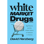 White Market Drugs: Big Pharma and the Hidden History of Addiction in America - Hardcover