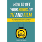How To Get Your Songs on TV and Film: An Independent Artist's Guide To The Production Music Industry - Paperback