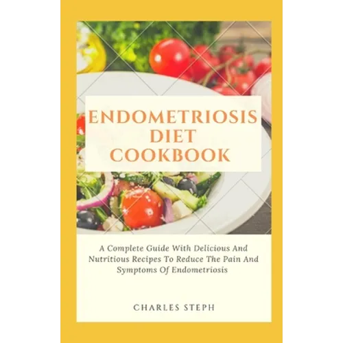Endometriosis Diet Cookbook: A Complete Guide With Delicious And Nutritious Recipes To Reduce The Pain And Symptoms Of Endometriosis - Paperback