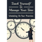Teach Yourself To Manage Your Time: Scheduling On Your Priorities: What Are The Time Wasters And How To Overcome Them - Paperback