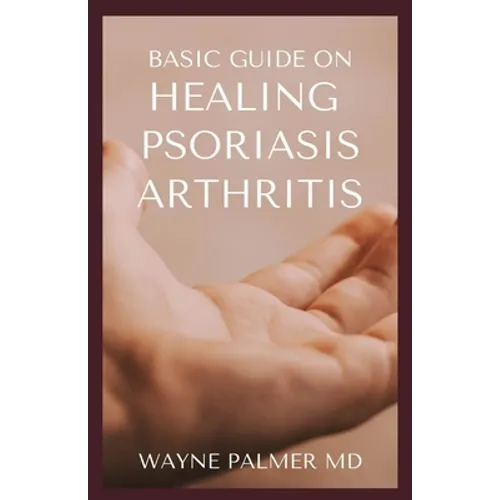 Basic Guide on Healing Psoriasis Arthritis: The Essential Recipe Cookbook To Help You Soothe Your Symptoms - Paperback