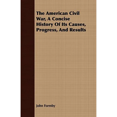 The American Civil War, A Concise History Of Its Causes, Progress, And Results - Paperback