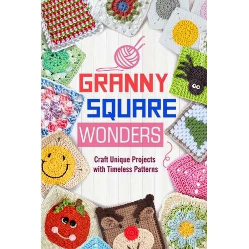 Granny Square Wonders: Craft Unique Projects with Timeless Patterns - Paperback